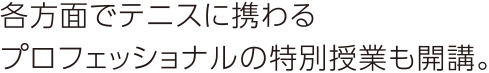 各方面でテニスに携わるプロフェッショナルの特別授業も開講。