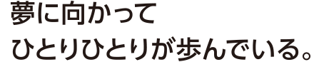 夢に向かってひとりひとりが歩んでいる