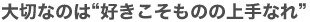 大切なのは“好きこそものの上手なれ”
