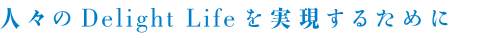 人々のDelight Lifeを実現するために