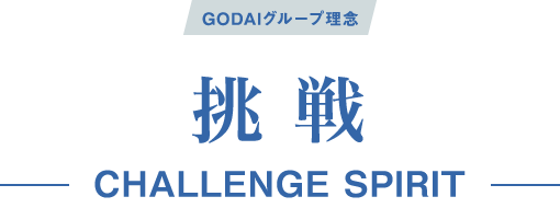 GODAIグループ理念|挑戦-CHALLENGE SPIRIT-