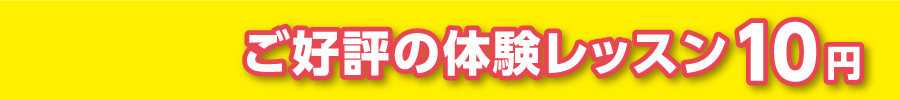 全員対象！ご好評の体験レッスン10円