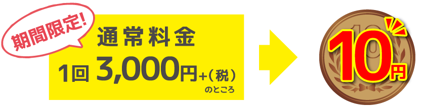 期間限定！通常料金1回3,000円＋税のところ10円
