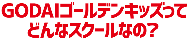 GODAIゴールデンキッズってどんなスクールなの？