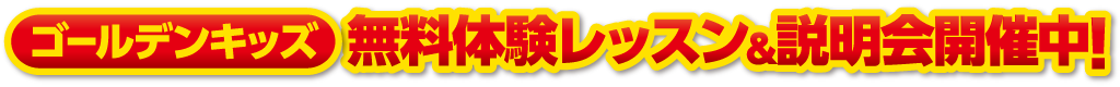 ゴールデンキッズ 無料体験レッスン＆説明会開催中！
