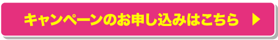 キャンペーンのお申し込みはコチラ!
