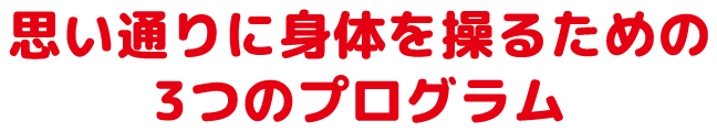 思い通りに身体を操るための3つのプログラム