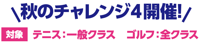 秋のトライ4開催! 対象 テニス：一般クラス ゴルフ：全クラス