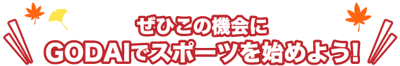 ぜひこの機会にGODAIでスポーツを始めよう!