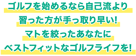 ゴルフを始めるなら自己流より習った方が手っ取り早い!マトを絞ったあなたにベストフィットなゴルフライフを!