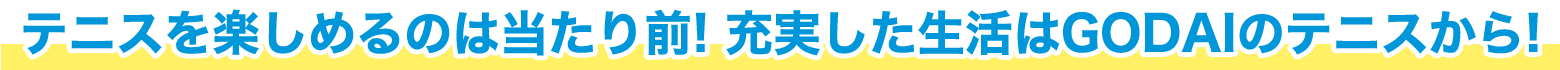 テニスを楽しめるのは当たり前!充実した生活はGODAIのテニスから!