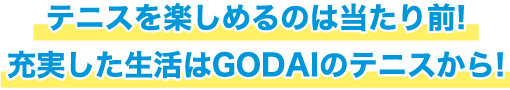 テニスを楽しめるのは当たり前!充実した生活はGODAIのテニスから!