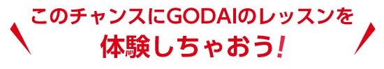 このチャンスにGODAIのレッスンをタダで体験しちゃおう 