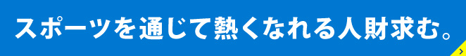 スポーツを通じて熱くなれる人財求む。