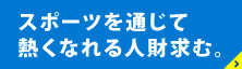 スポーツを通じて熱くなれる人財求む。