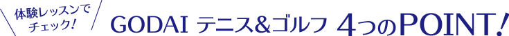 GODAI テニス＆ゴルフ 4つのPOINT！