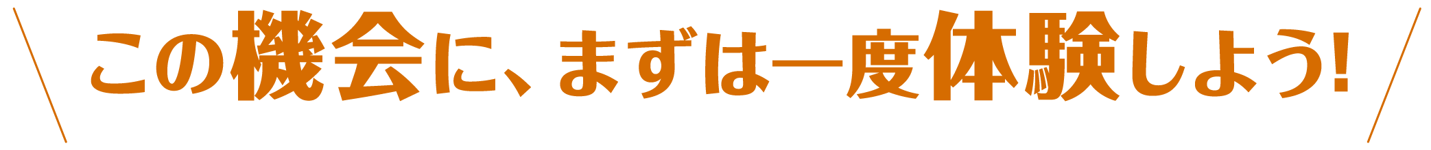 この機会に、まずは一度体験しよう!