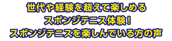 世代や経験を超えて楽しめるスポンジテニス体験！スポンジテニスを楽しんでいる方の声