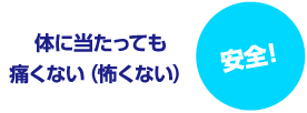 体に当たっても痛くない(怖くない) 安全！