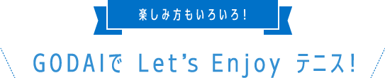 楽しみ方もいろいろ！GODAIでLet's Enjoy テニス！